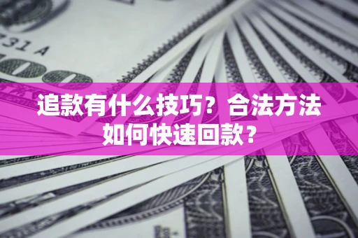 北京追款有什么技巧？合法方法如何快速回款？