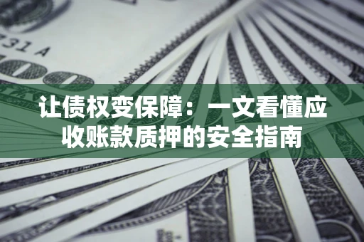 北京让债权变保障：一文看懂应收账款质押的安全指南