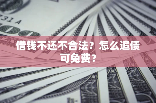 北京借钱不还不合法？怎么追债可免费？