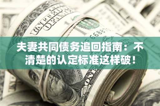 北京夫妻共同债务追回指南：不清楚的认定标准这样破！