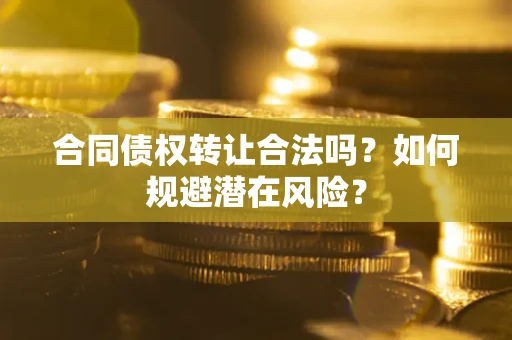 北京合同债权转让合法吗？如何规避潜在风险？