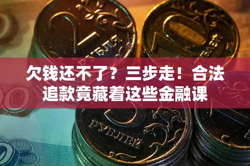 北京欠钱还不了？三步走！合法追款竟藏着这些金融课