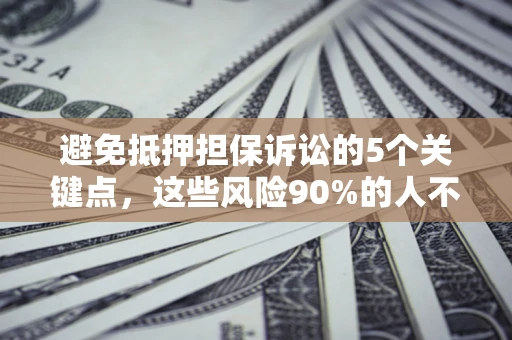 北京避免抵押担保诉讼的5个关键点，这些风险90%的人不知道！