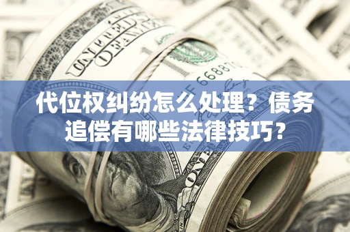 北京代位权纠纷怎么处理？债务追偿有哪些法律技巧？