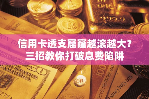 北京信用卡透支窟窿越滚越大？三招教你打破息费陷阱