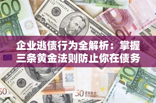 北京企业逃债行为全解析：掌握三条黄金法则防止你在债务乱局中“踩雷”