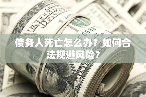 北京债务人死亡怎么办？如何合法规避风险？