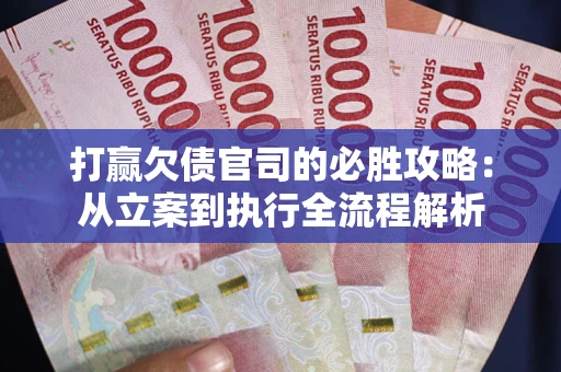 北京打赢欠债官司的必胜攻略：从立案到执行全流程解析