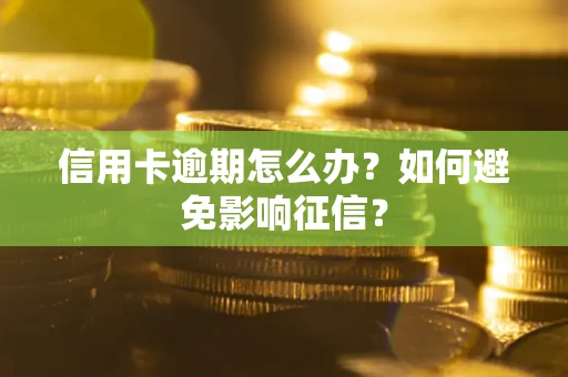 北京信用卡逾期怎么办？如何避免影响征信？
