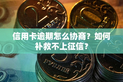 北京信用卡逾期怎么协商？如何补救不上征信？