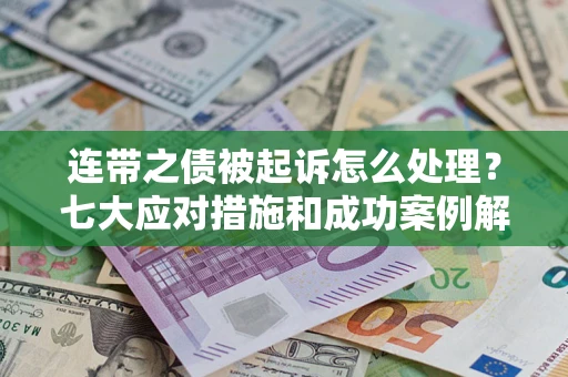 北京连带之债被起诉怎么处理？七大应对措施和成功案例解析