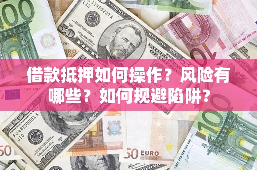 北京借款抵押如何操作?风险有哪些?如何规避陷阱? 北京借款抵押如何操作?风险有哪些?如何规避陷阱?