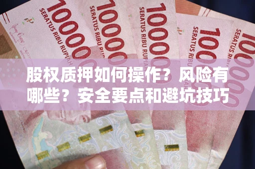 北京股权质押如何操作？风险有哪些？安全要点和避坑技巧？