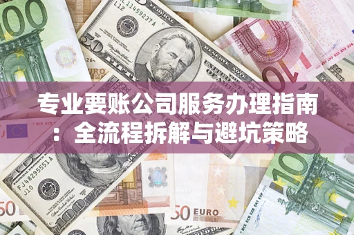 北京专业要账公司服务办理指南：全流程拆解与避坑策略