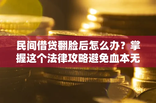 北京民间借贷翻脸后怎么办？掌握这个法律攻略避免血本无归