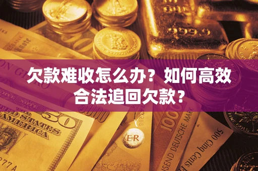 北京欠款难收怎么办？如何高效合法追回欠款？