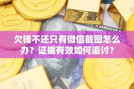 北京欠钱不还只有微信截图怎么办？证据有效如何追讨？
