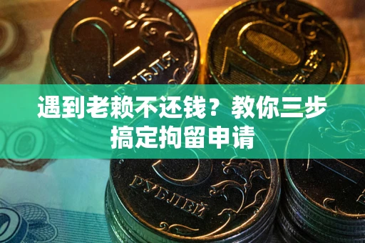 北京遇到老赖不还钱？教你三步搞定拘留申请