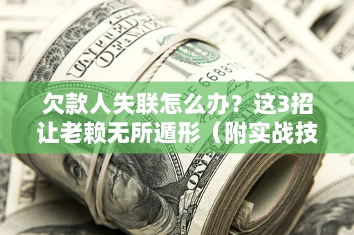 北京欠款人失联怎么办？这3招让老赖无所遁形（附实战技巧）