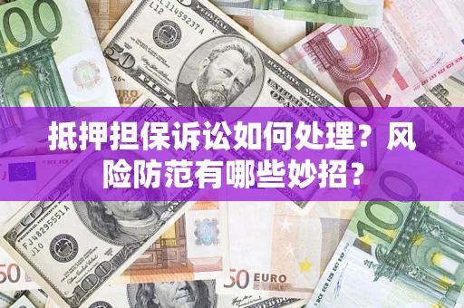 北京抵押担保诉讼如何处理？风险防范有哪些妙招？