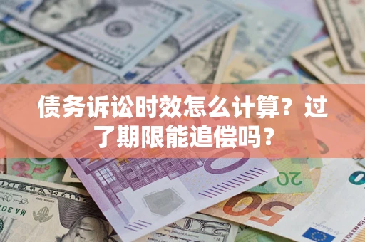 北京债务诉讼时效怎么计算？过了期限能追偿吗？