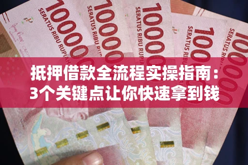 北京抵押借款全流程实操指南：3个关键点让你快速拿到钱