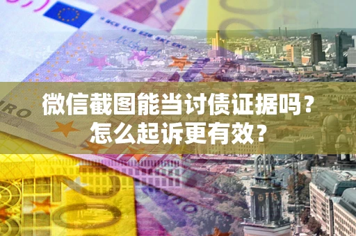 北京微信截图能当讨债证据吗？怎么起诉更有效？