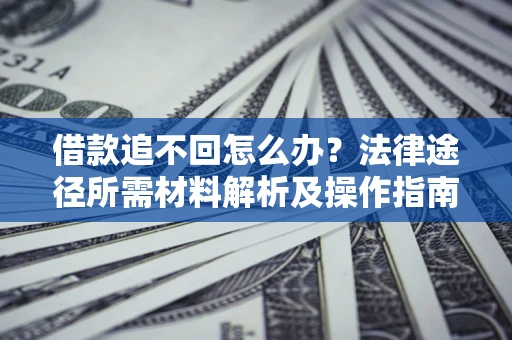 北京借款追不回怎么办？法律途径所需材料解析及操作指南