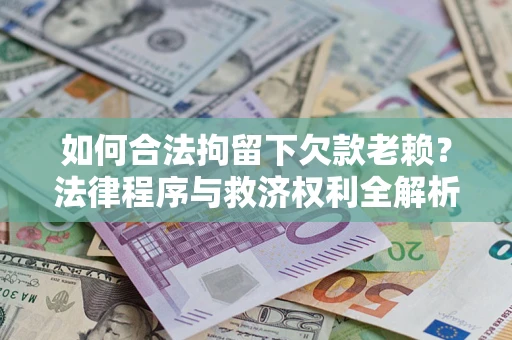 北京如何合法拘留下欠款老赖？法律程序与救济权利全解析