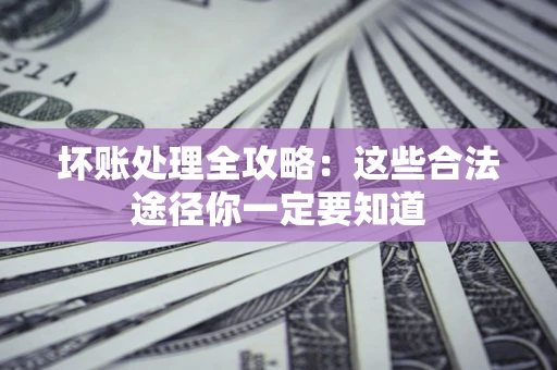 北京坏账处理全攻略：这些合法途径你一定要知道