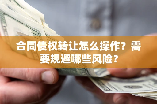 北京合同债权转让怎么操作？需要规避哪些风险？