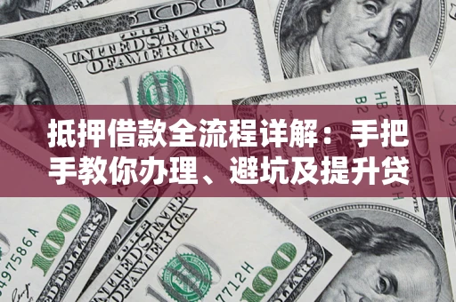 北京抵押借款全流程详解：手把手教你办理、避坑及提升贷款额度
