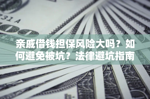 北京亲戚借钱担保风险大吗？如何避免被坑？法律避坑指南