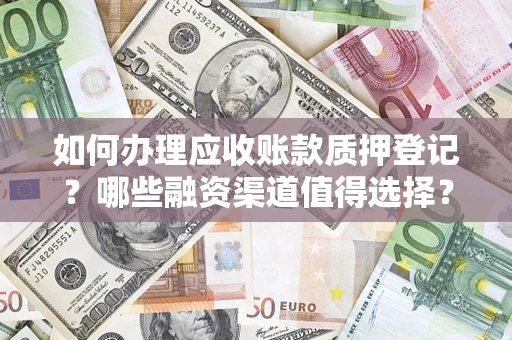 北京如何办理应收账款质押登记？哪些融资渠道值得选择？