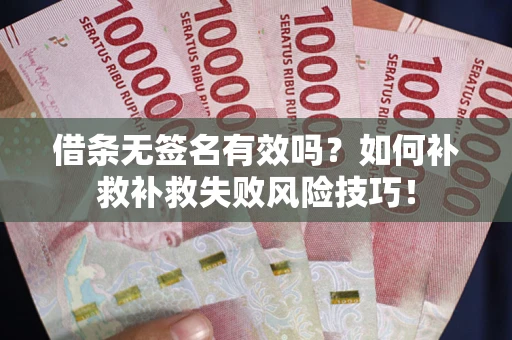 北京借条无签名有效吗？如何补救补救失败风险技巧！