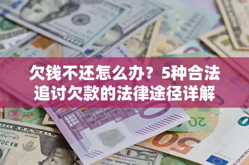 北京欠钱不还怎么办？5种合法追讨欠款的法律途径详解