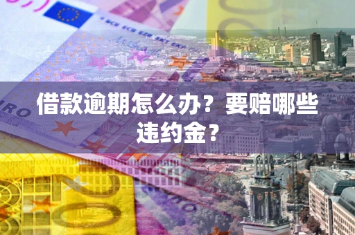 北京借款逾期怎么办？要赔哪些违约金？