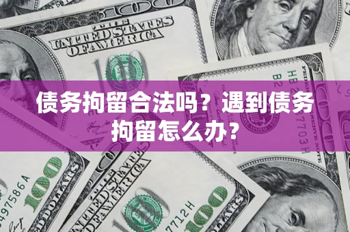 北京债务拘留合法吗？遇到债务拘留怎么办？