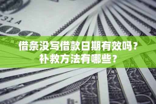 北京借条没写借款日期有效吗？补救方法有哪些？