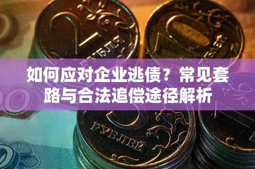 北京如何应对企业逃债？常见套路与合法追偿途径解析