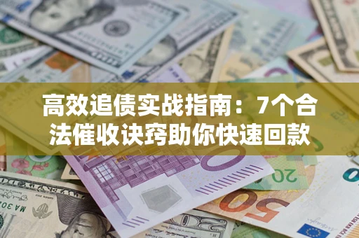 北京高效追债实战指南：7个合法催收诀窍助你快速回款