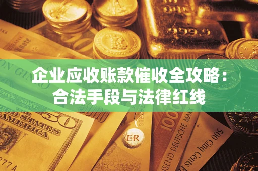 北京企业应收账款催收全攻略：合法手段与法律红线