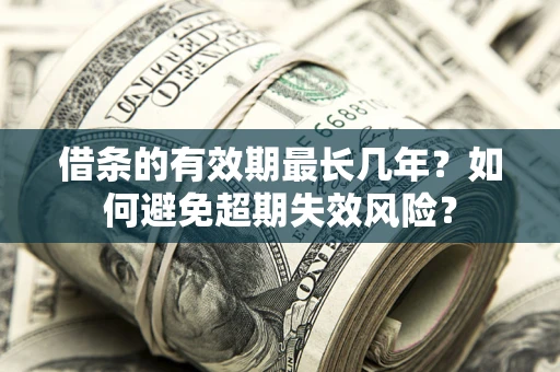 北京借条的有效期最长几年？如何避免超期失效风险？
