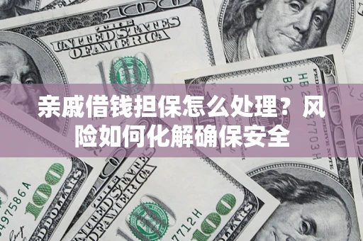 北京亲戚借钱担保怎么处理？风险如何化解确保安全