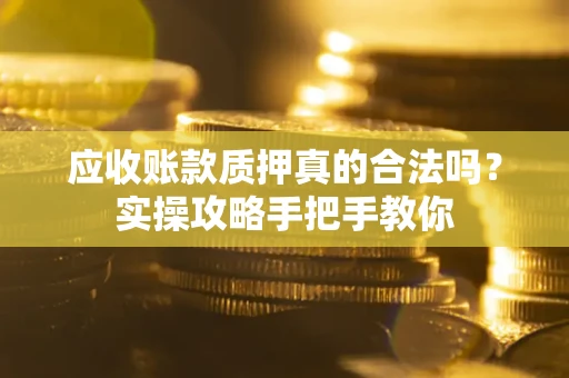 北京应收账款质押真的合法吗？实操攻略手把手教你