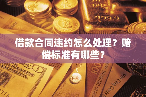 北京借款合同违约怎么处理？赔偿标准有哪些？