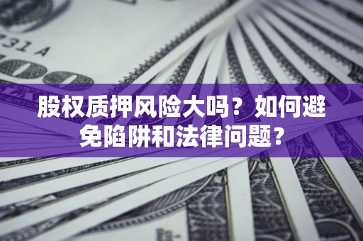 北京股权质押风险大吗？如何避免陷阱和法律问题？