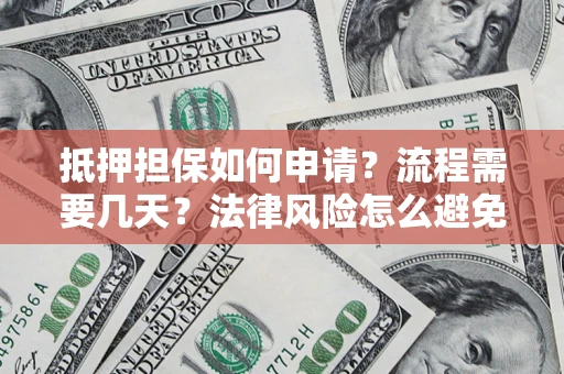 北京抵押担保如何申请？流程需要几天？法律风险怎么避免？避坑指南