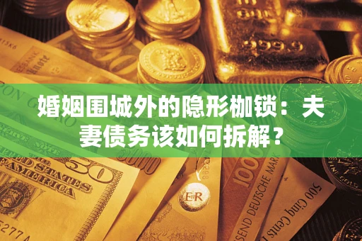 北京婚姻围城外的隐形枷锁：夫妻债务该如何拆解？