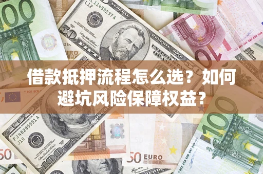 北京借款抵押流程怎么选？如何避坑风险保障权益？